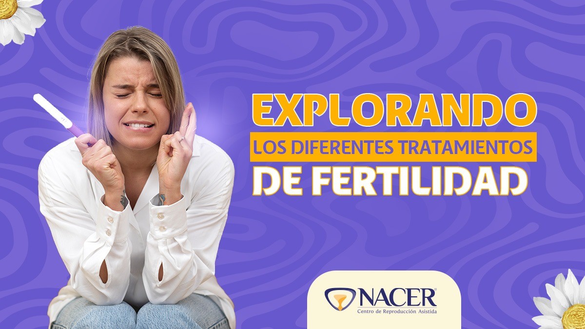 Explorando Los Diferentes Tratamientos De Fertilidad Nacer Centro De Reproducción Asistida 5235